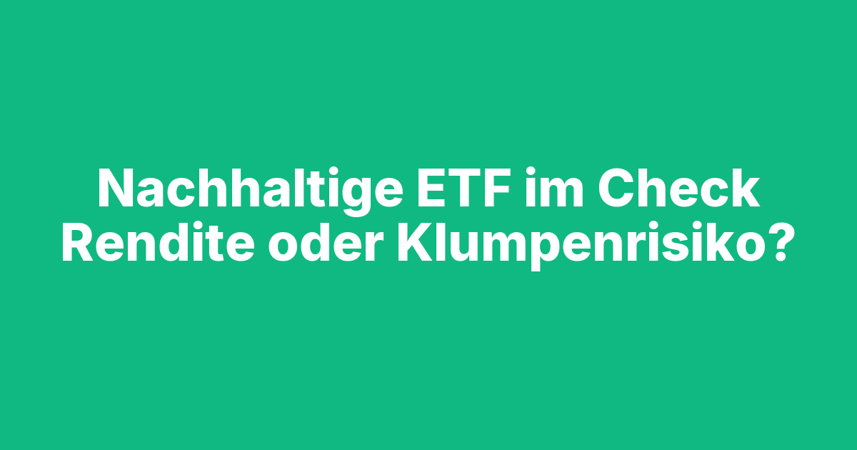 Beitragsbild Nachhaltige ETF: Mehr Rendite dank Klumpenrisiko?