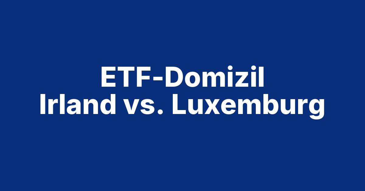 Beitragsbild ETF-Domizil: Irland oder Luxemburg – was zählt wirklich?