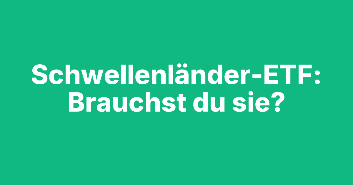 Beitragsbild Schwellenländer-ETF: Brauchst du Emerging Markets im Depot?